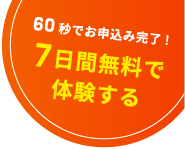60秒でお申込み完了 7日間無料で体験する